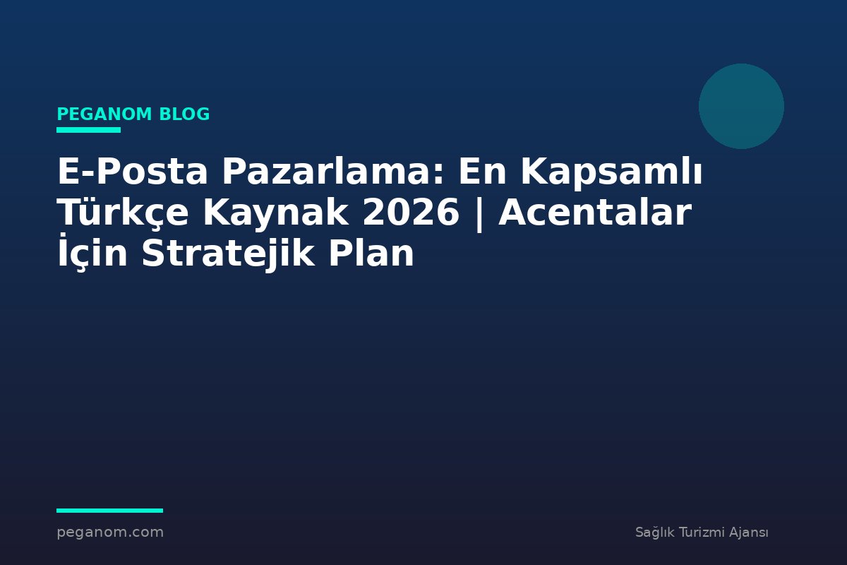 E-Posta Pazarlama: En Kapsamlı Türkçe Kaynak 2026 | Acentalar İçin Stratejik Plan