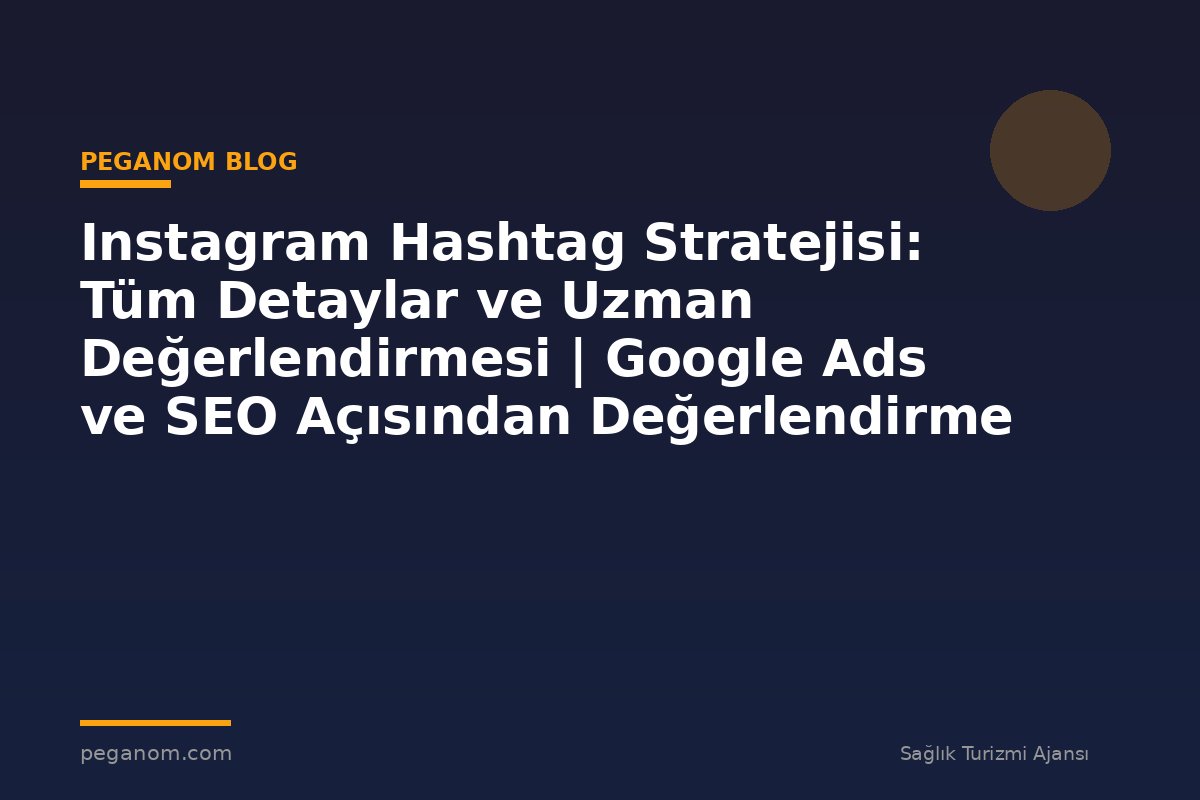 Instagram Hashtag Stratejisi: Tüm Detaylar ve Uzman Değerlendirmesi | Google Ads ve SEO Açısından Değerlendirme
