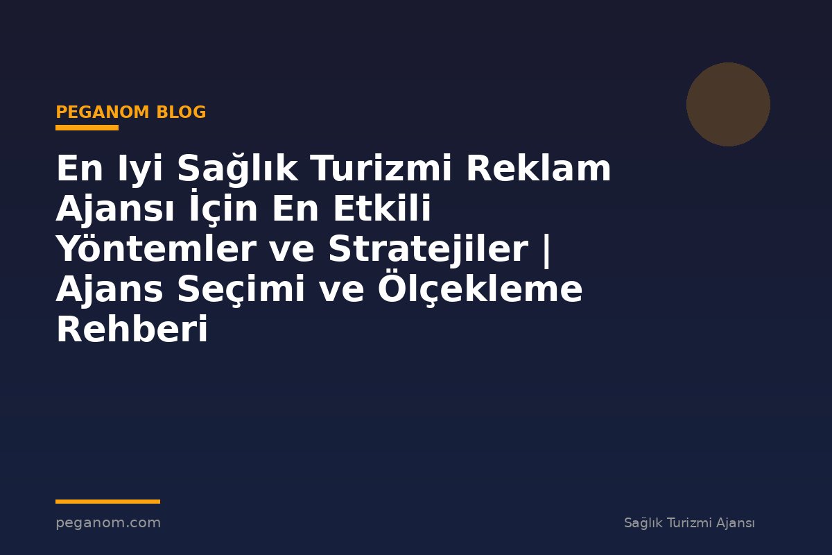 En Iyi Sağlık Turizmi Reklam Ajansı İçin En Etkili Yöntemler ve Stratejiler | Ajans Seçimi ve Ölçekleme Rehberi