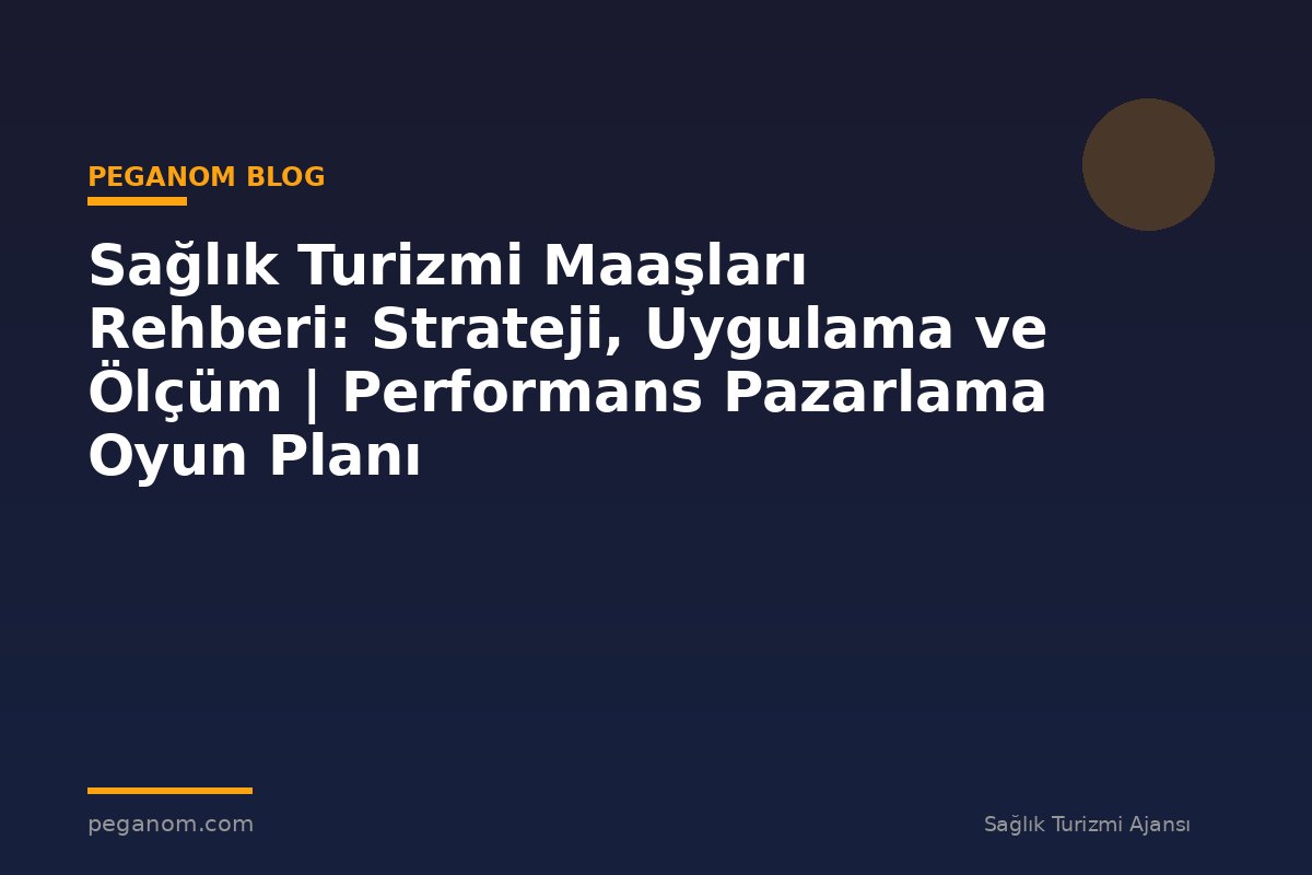 Sağlık Turizmi Maaşları Rehberi: Strateji, Uygulama ve Ölçüm | Performans Pazarlama Oyun Planı