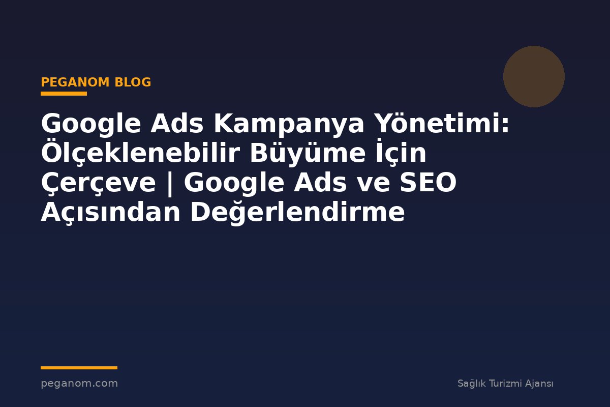 Google Ads Kampanya Yönetimi: Ölçeklenebilir Büyüme İçin Çerçeve | Google Ads ve SEO Açısından Değerlendirme