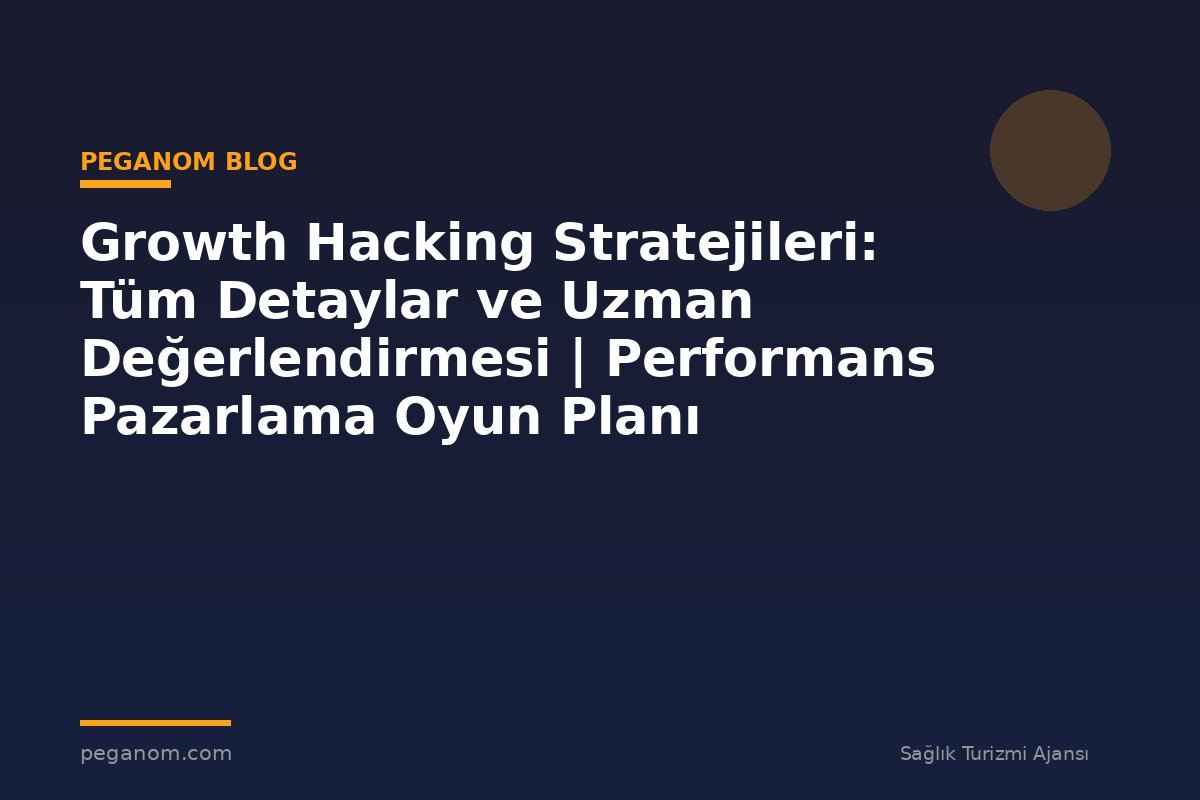 Growth Hacking Stratejileri: Tüm Detaylar ve Uzman Değerlendirmesi | Performans Pazarlama Oyun Planı
