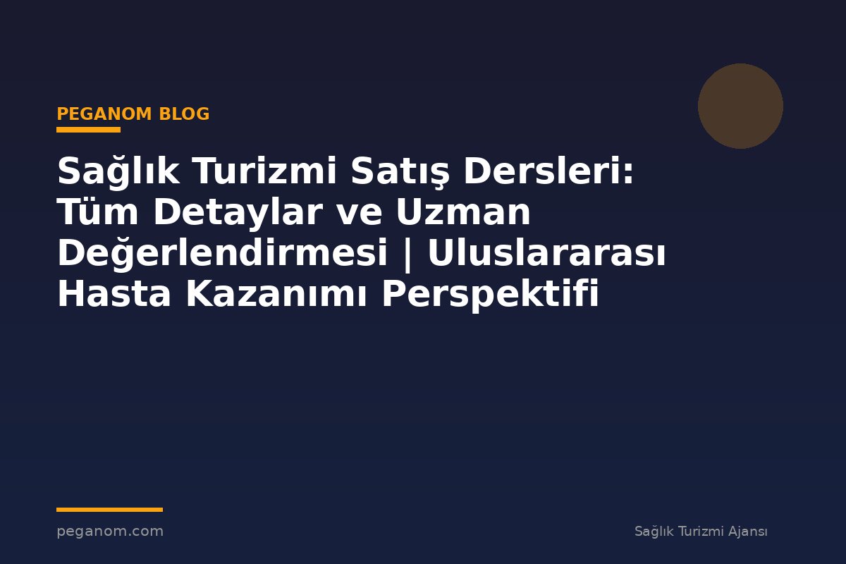 Sağlık Turizmi Satış Dersleri: Tüm Detaylar ve Uzman Değerlendirmesi | Uluslararası Hasta Kazanımı Perspektifi