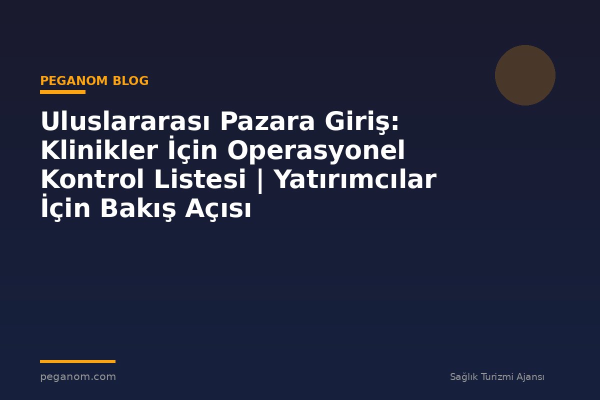 Uluslararası Pazara Giriş: Klinikler İçin Operasyonel Kontrol Listesi | Yatırımcılar İçin Bakış Açısı
