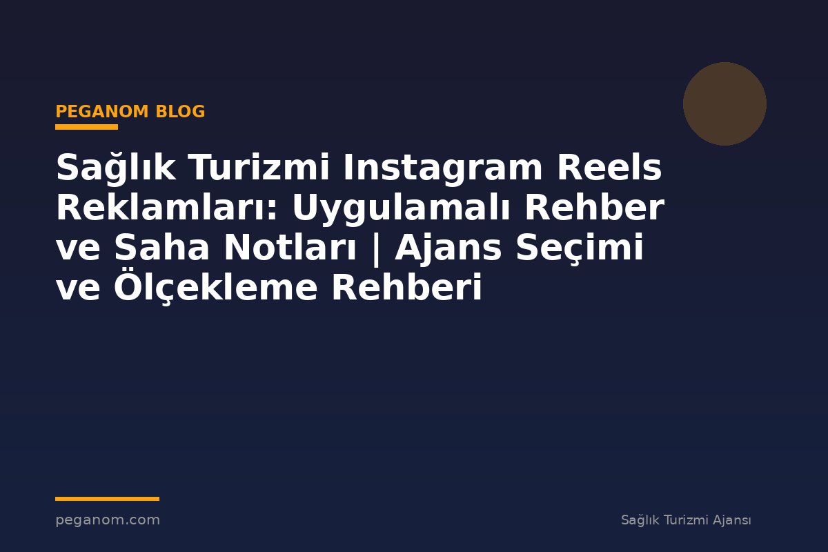 Sağlık Turizmi Instagram Reels Reklamları: Uygulamalı Rehber ve Saha Notları | Ajans Seçimi ve Ölçekleme Rehberi