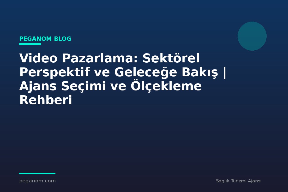 Video Pazarlama: Sektörel Perspektif ve Geleceğe Bakış | Ajans Seçimi ve Ölçekleme Rehberi