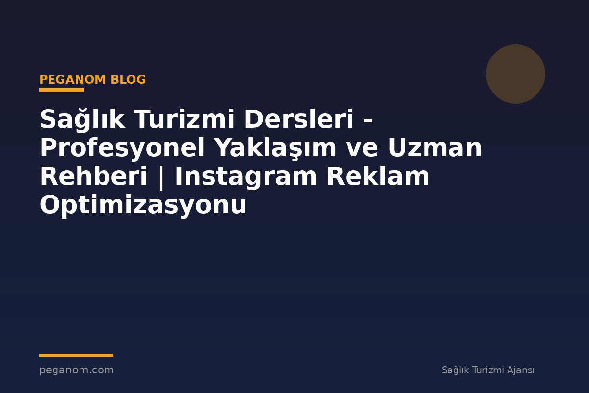 Sağlık Turizmi Dersleri - Profesyonel Yaklaşım ve Uzman Rehberi | Instagram Reklam Optimizasyonu