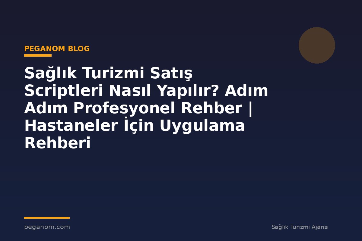 Sağlık Turizmi Satış Scriptleri Nasıl Yapılır? Adım Adım Profesyonel Rehber | Hastaneler İçin Uygulama Rehberi