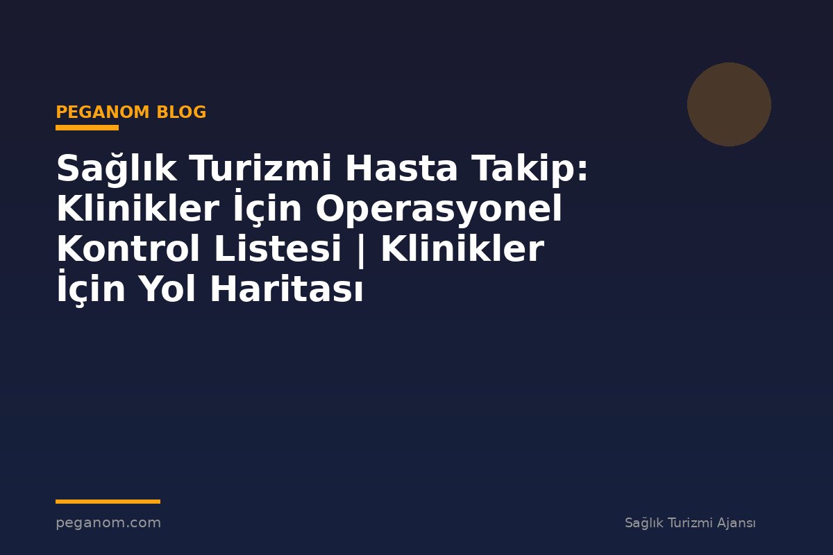 Sağlık Turizmi Hasta Takip: Klinikler İçin Operasyonel Kontrol Listesi | Klinikler İçin Yol Haritası