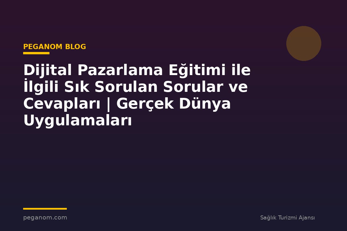 Dijital Pazarlama Eğitimi ile İlgili Sık Sorulan Sorular ve Cevapları | Gerçek Dünya Uygulamaları