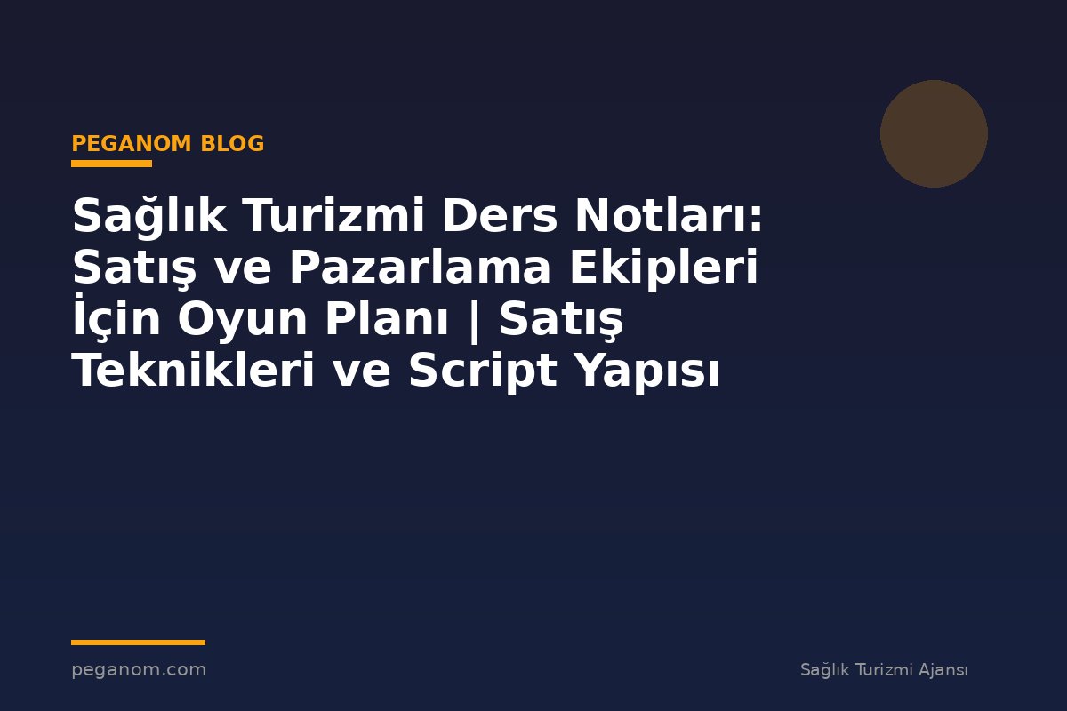 Sağlık Turizmi Ders Notları: Satış ve Pazarlama Ekipleri İçin Oyun Planı | Satış Teknikleri ve Script Yapısı