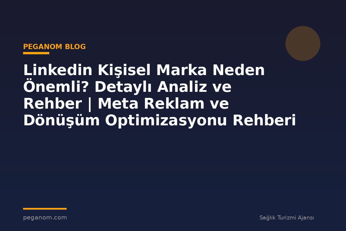 Linkedin Kişisel Marka Neden Önemli? Detaylı Analiz ve Rehber | Meta Reklam ve Dönüşüm Optimizasyonu Rehberi