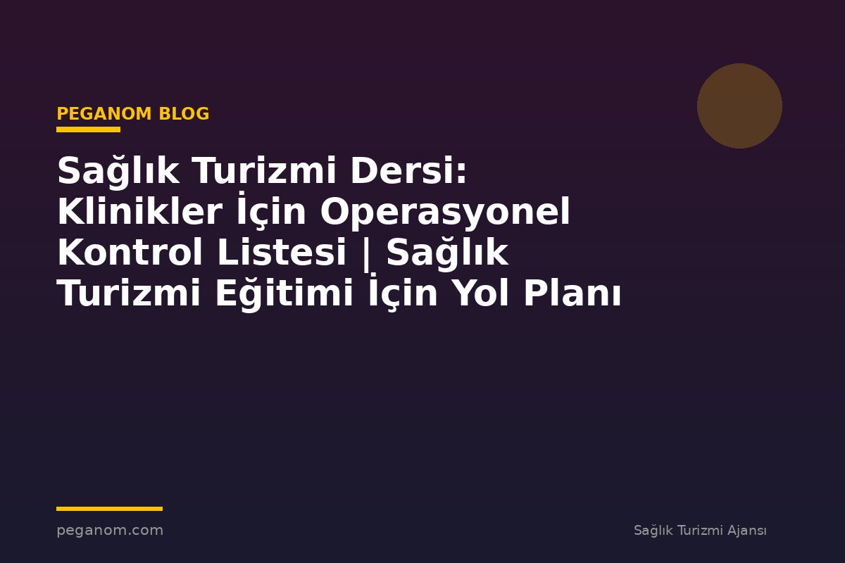 Sağlık Turizmi Dersi: Klinikler İçin Operasyonel Kontrol Listesi | Sağlık Turizmi Eğitimi İçin Yol Planı