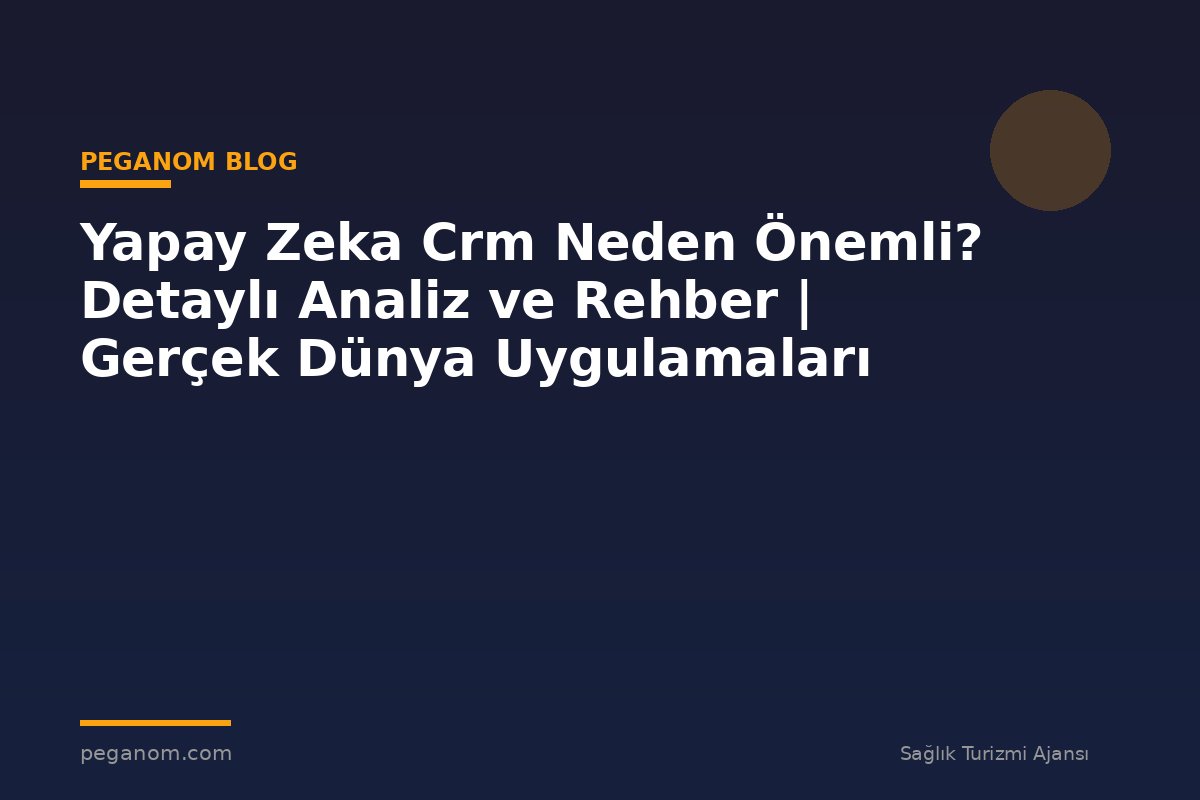 Yapay Zeka Crm Neden Önemli? Detaylı Analiz ve Rehber | Gerçek Dünya Uygulamaları