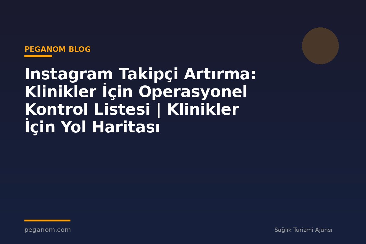Instagram Takipçi Artırma: Klinikler İçin Operasyonel Kontrol Listesi | Klinikler İçin Yol Haritası