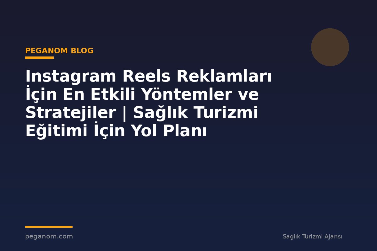 Instagram Reels Reklamları İçin En Etkili Yöntemler ve Stratejiler | Sağlık Turizmi Eğitimi İçin Yol Planı