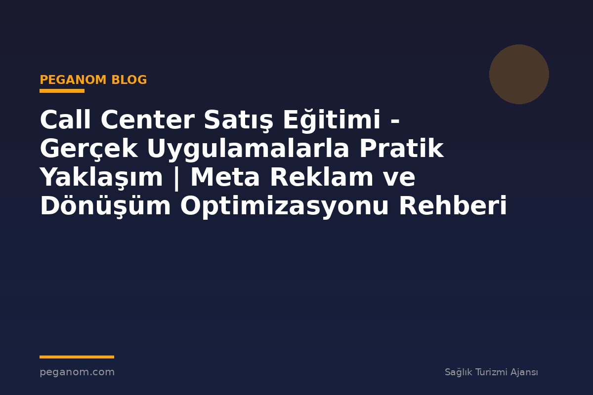 Call Center Satış Eğitimi - Gerçek Uygulamalarla Pratik Yaklaşım | Meta Reklam ve Dönüşüm Optimizasyonu Rehberi