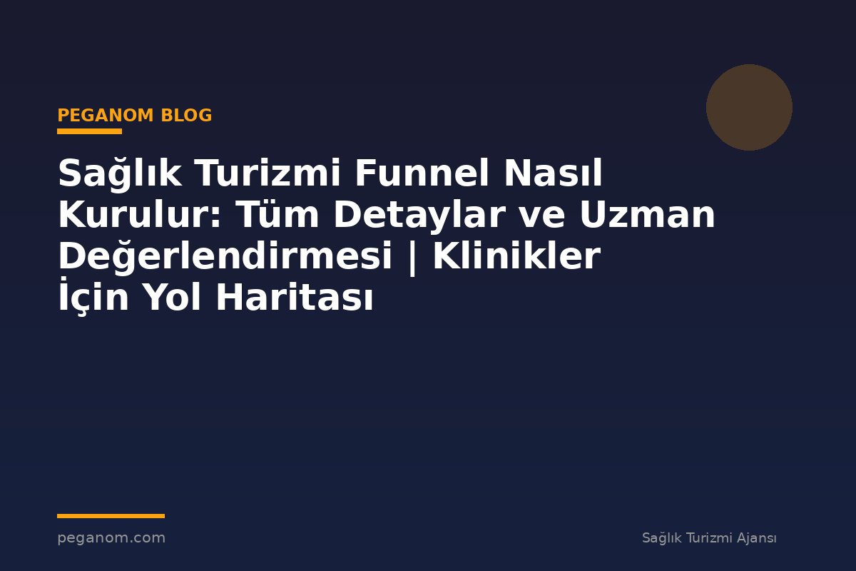 Sağlık Turizmi Funnel Nasıl Kurulur: Tüm Detaylar ve Uzman Değerlendirmesi | Klinikler İçin Yol Haritası