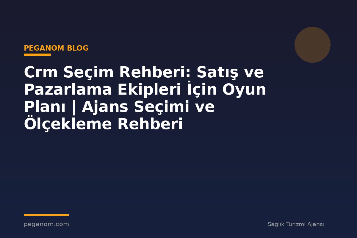 Crm Seçim Rehberi: Satış ve Pazarlama Ekipleri İçin Oyun Planı | Ajans Seçimi ve Ölçekleme Rehberi