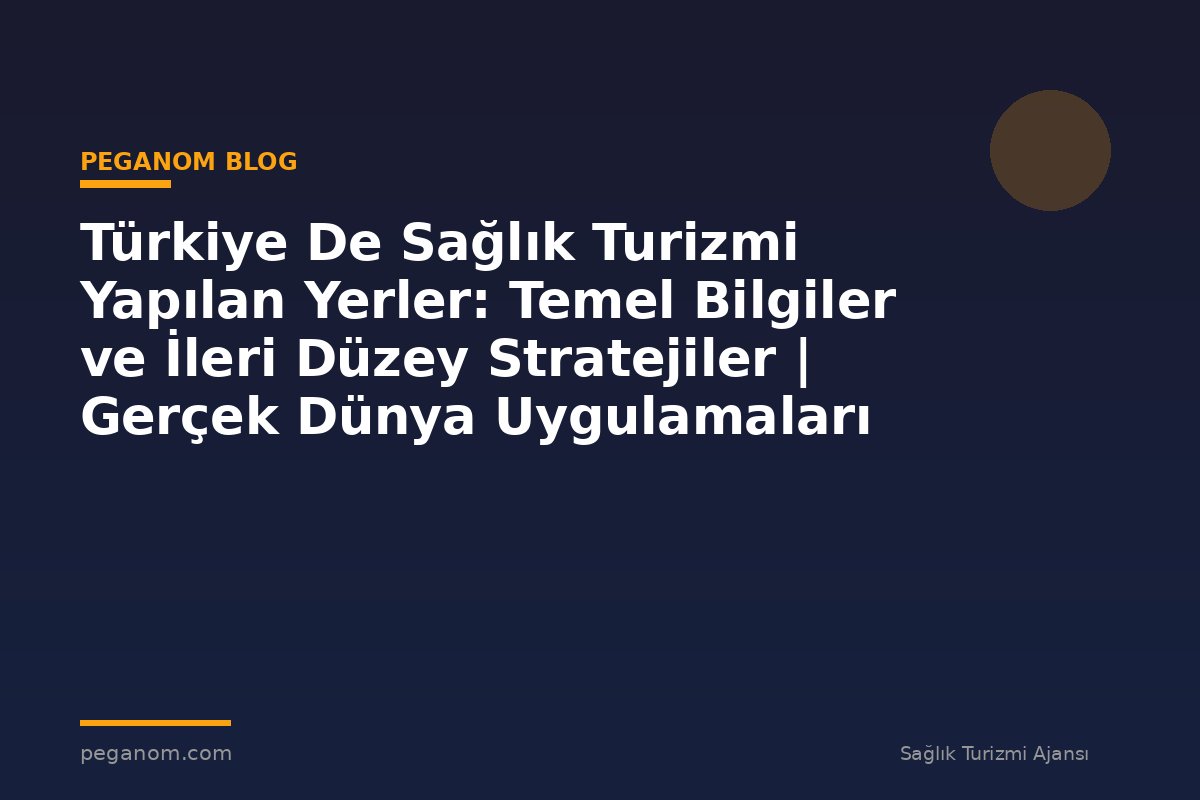 Türkiye De Sağlık Turizmi Yapılan Yerler: Temel Bilgiler ve İleri Düzey Stratejiler | Gerçek Dünya Uygulamaları