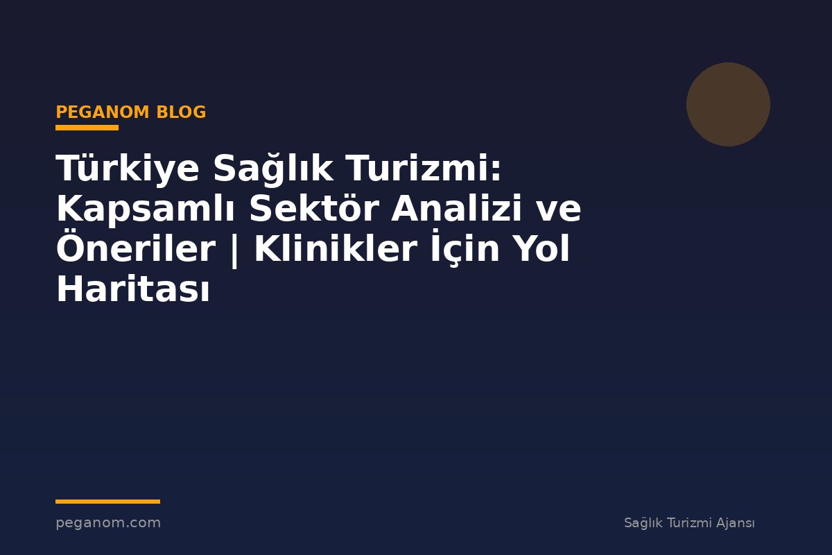 Türkiye Sağlık Turizmi: Kapsamlı Sektör Analizi ve Öneriler | Klinikler İçin Yol Haritası