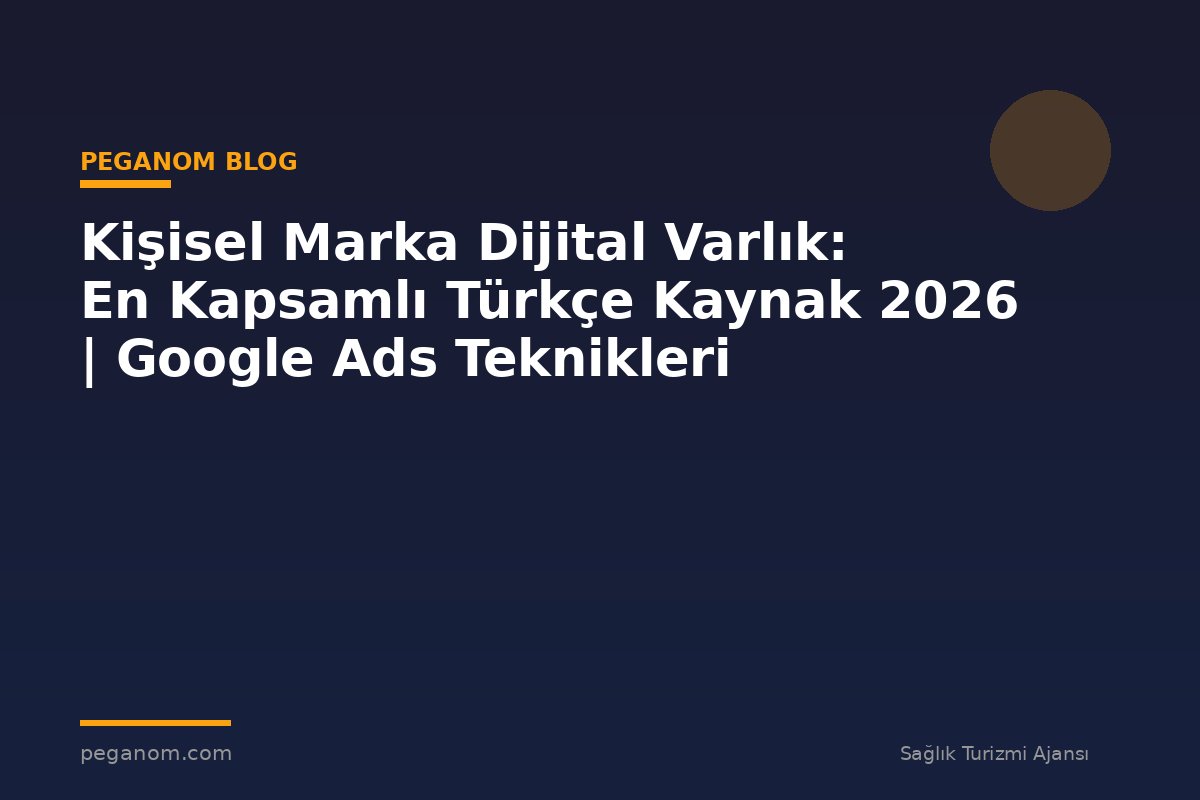 Kişisel Marka Dijital Varlık: En Kapsamlı Türkçe Kaynak 2026 | Google Ads Teknikleri