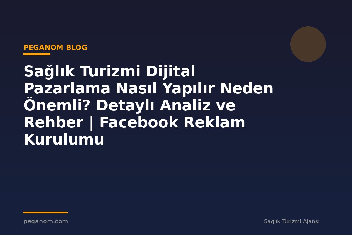 Sağlık Turizmi Dijital Pazarlama Nasıl Yapılır Neden Önemli? Detaylı Analiz ve Rehber | Facebook Reklam Kurulumu