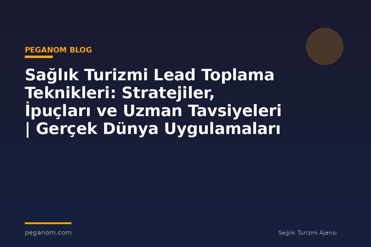 Sağlık Turizmi Lead Toplama Teknikleri: Stratejiler, İpuçları ve Uzman Tavsiyeleri | Gerçek Dünya Uygulamaları