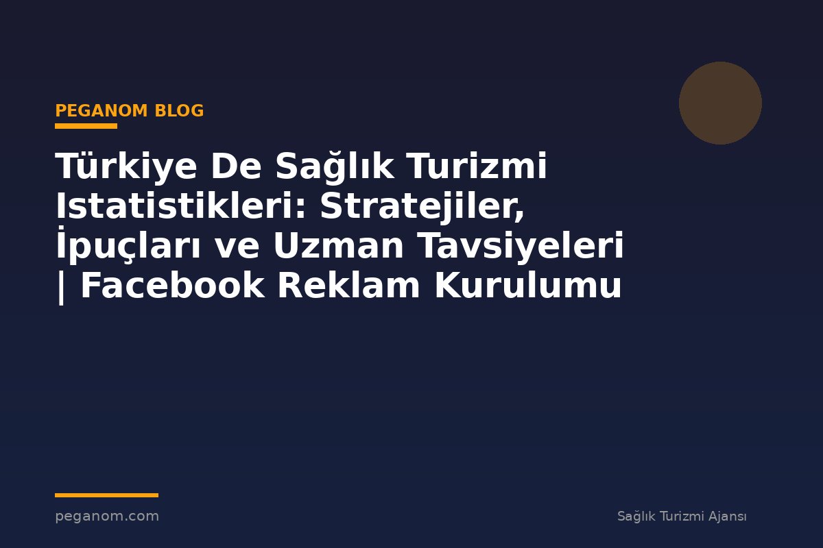Türkiye De Sağlık Turizmi Istatistikleri: Stratejiler, İpuçları ve Uzman Tavsiyeleri | Facebook Reklam Kurulumu