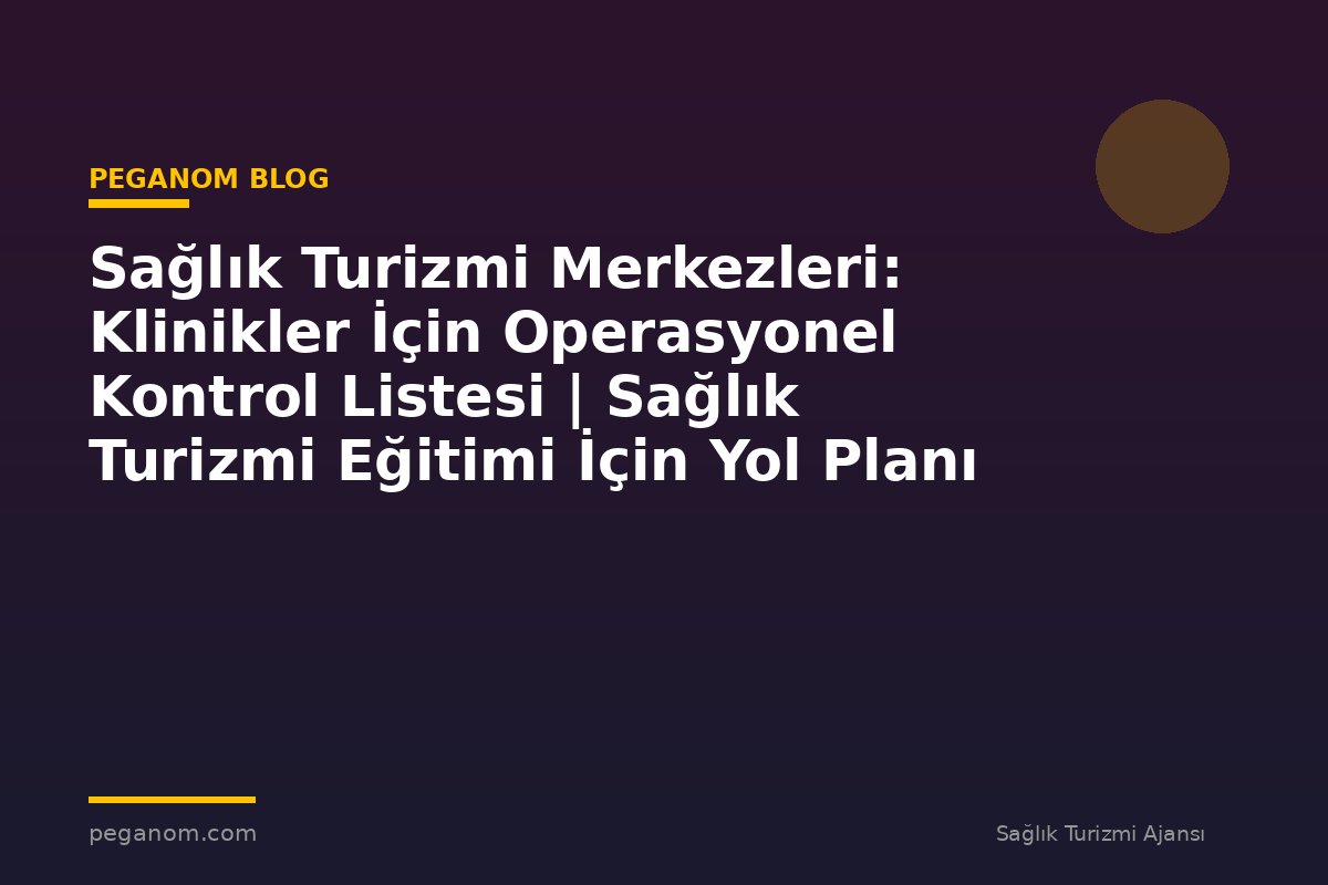 Sağlık Turizmi Merkezleri: Klinikler İçin Operasyonel Kontrol Listesi | Sağlık Turizmi Eğitimi İçin Yol Planı