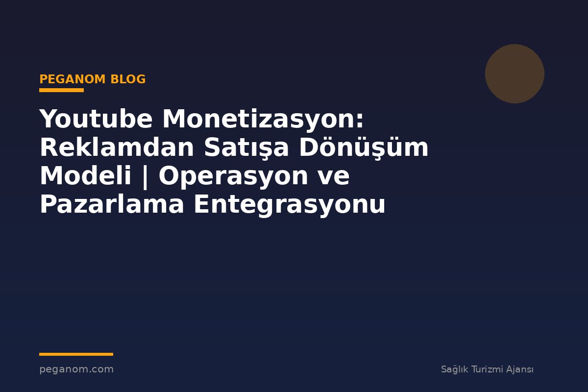 Youtube Monetizasyon: Reklamdan Satışa Dönüşüm Modeli | Operasyon ve Pazarlama Entegrasyonu