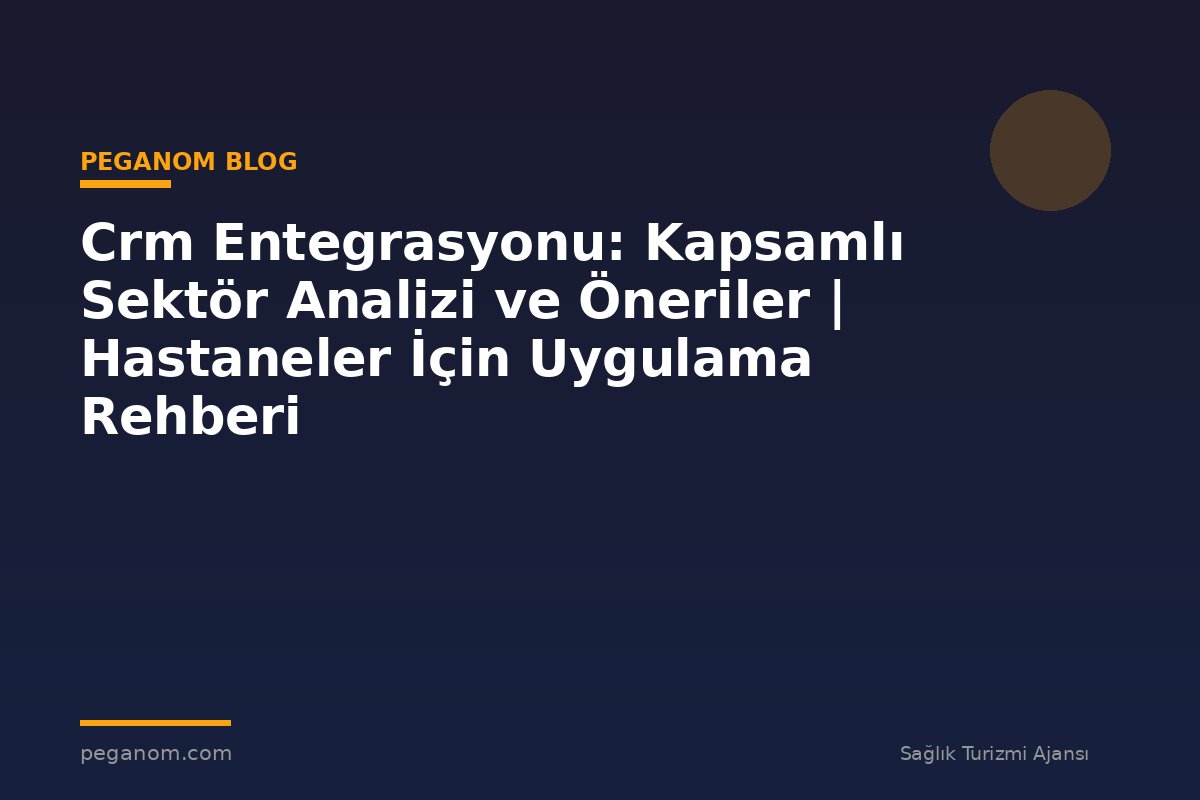 Crm Entegrasyonu: Kapsamlı Sektör Analizi ve Öneriler | Hastaneler İçin Uygulama Rehberi