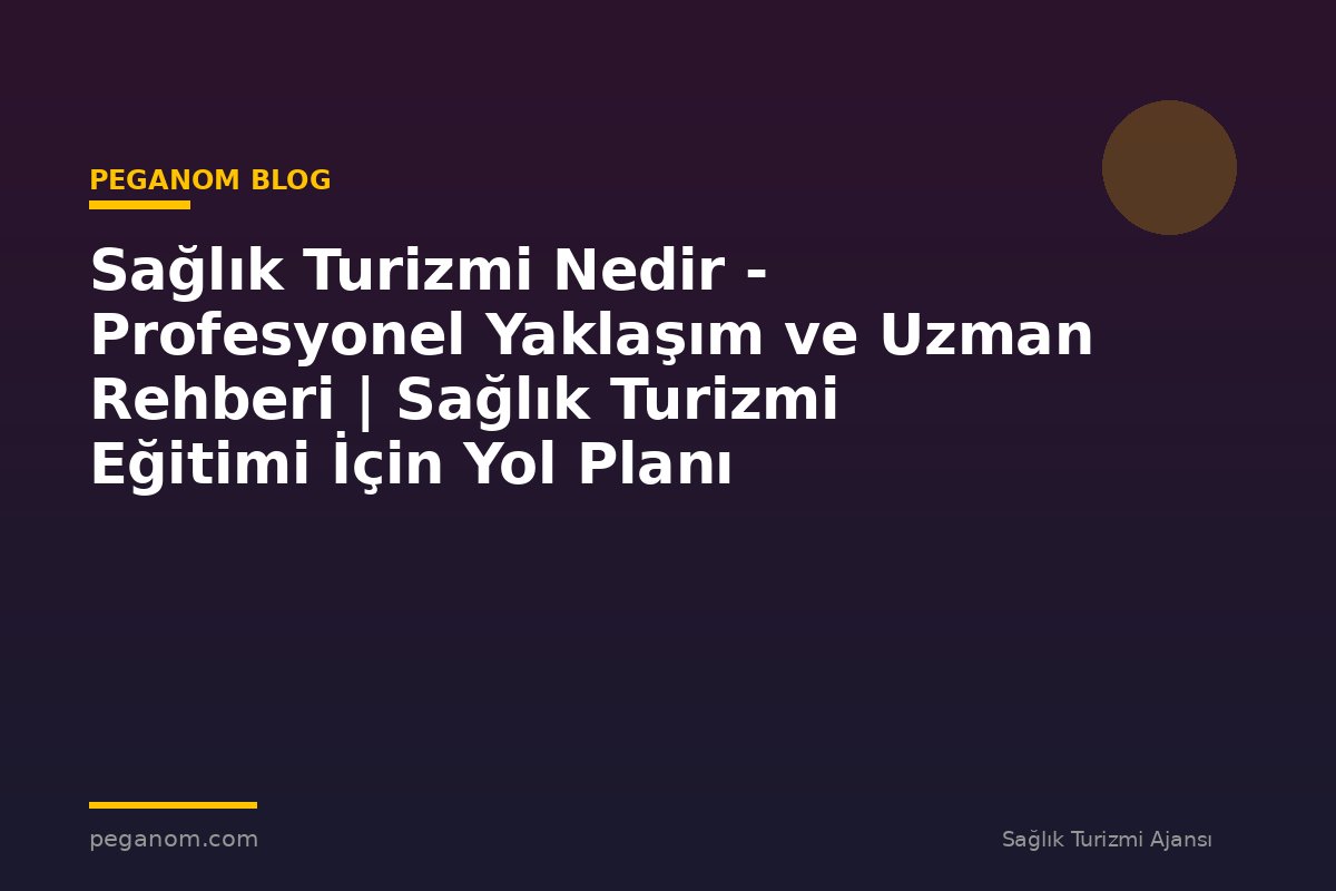 Sağlık Turizmi Nedir - Profesyonel Yaklaşım ve Uzman Rehberi | Sağlık Turizmi Eğitimi İçin Yol Planı