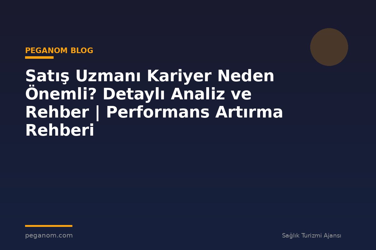 Satış Uzmanı Kariyer Neden Önemli? Detaylı Analiz ve Rehber | Performans Artırma Rehberi