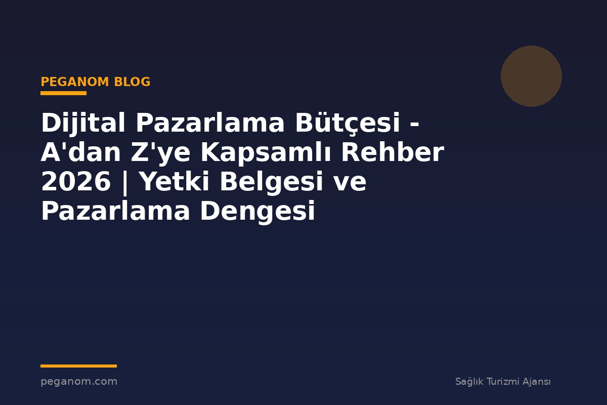 Dijital Pazarlama Bütçesi - A'dan Z'ye Kapsamlı Rehber 2026 | Yetki Belgesi ve Pazarlama Dengesi