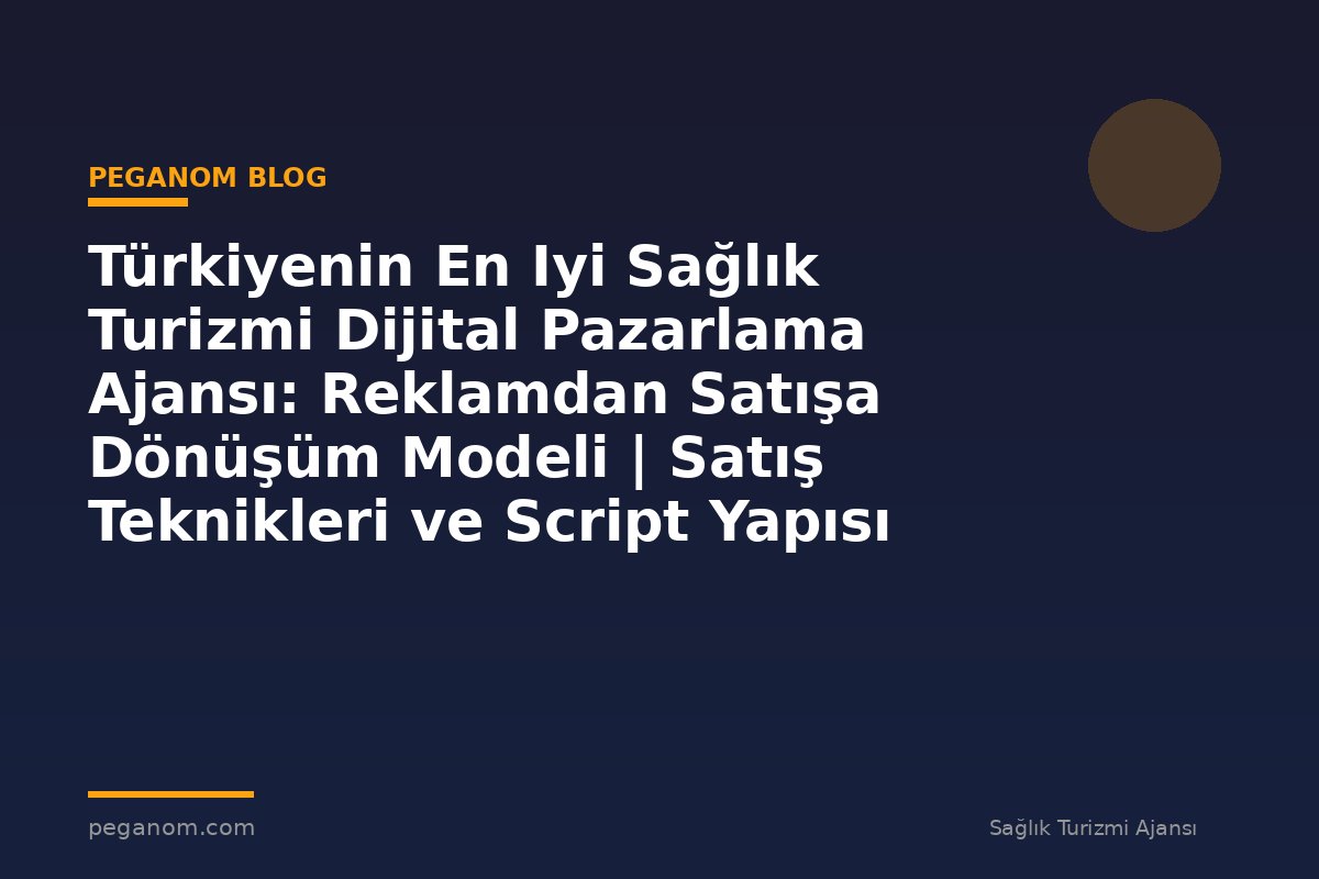 Türkiyenin En Iyi Sağlık Turizmi Dijital Pazarlama Ajansı: Reklamdan Satışa Dönüşüm Modeli | Satış Teknikleri ve Script Yapısı