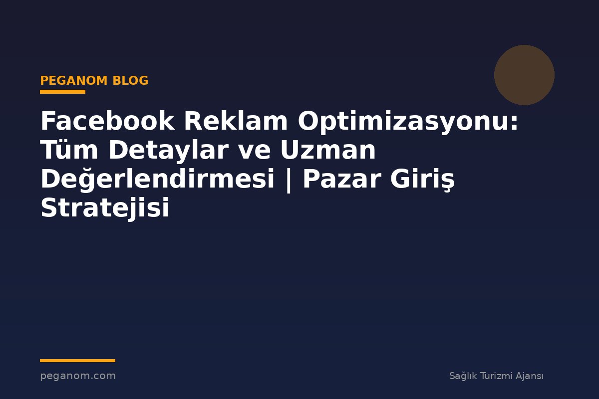 Facebook Reklam Optimizasyonu: Tüm Detaylar ve Uzman Değerlendirmesi | Pazar Giriş Stratejisi