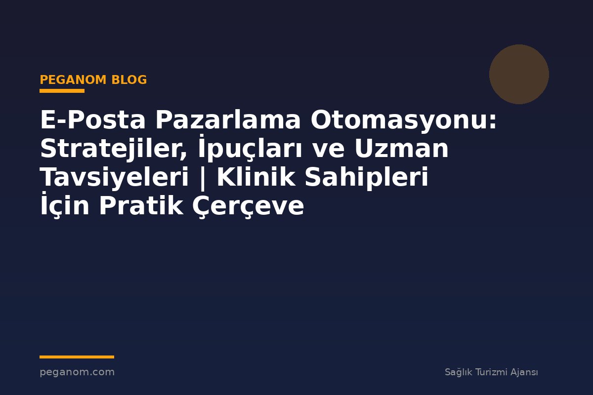 E-Posta Pazarlama Otomasyonu: Stratejiler, İpuçları ve Uzman Tavsiyeleri | Klinik Sahipleri İçin Pratik Çerçeve