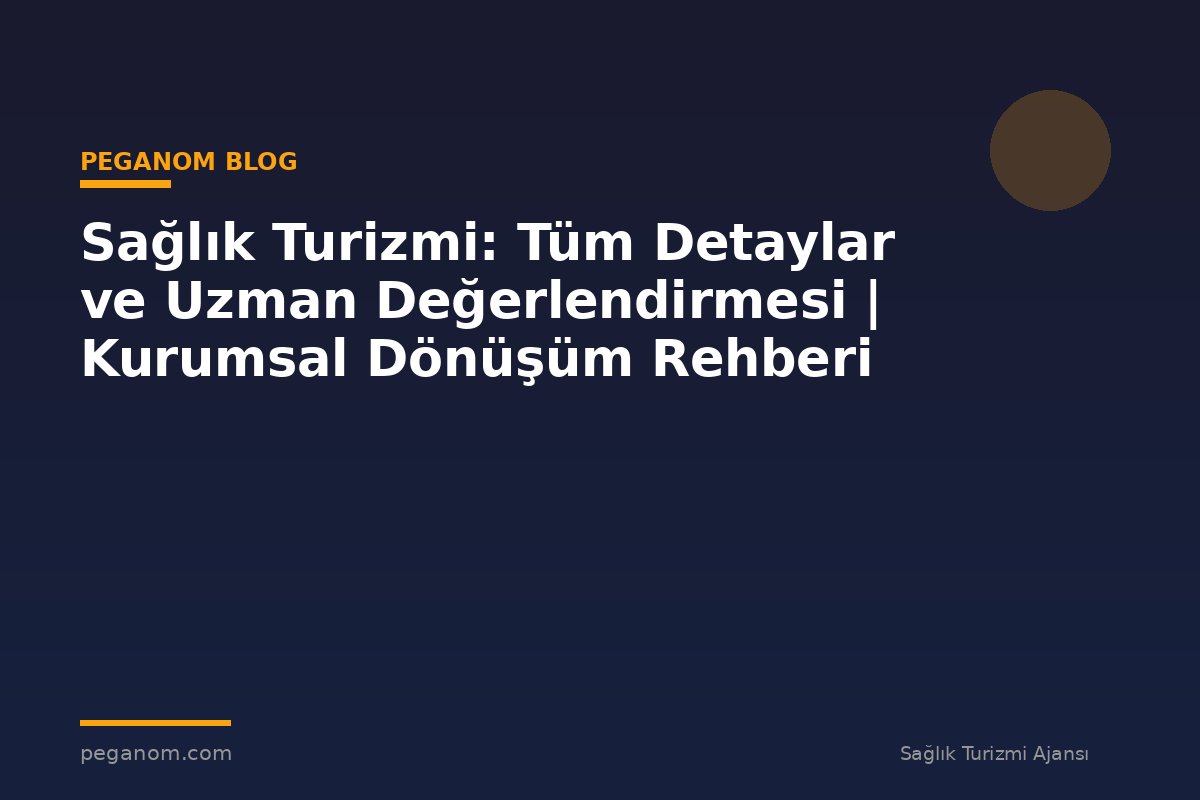 Sağlık Turizmi: Tüm Detaylar ve Uzman Değerlendirmesi | Kurumsal Dönüşüm Rehberi