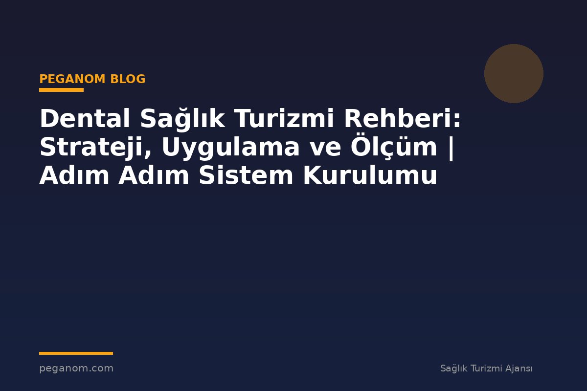 Dental Sağlık Turizmi Rehberi: Strateji, Uygulama ve Ölçüm | Adım Adım Sistem Kurulumu