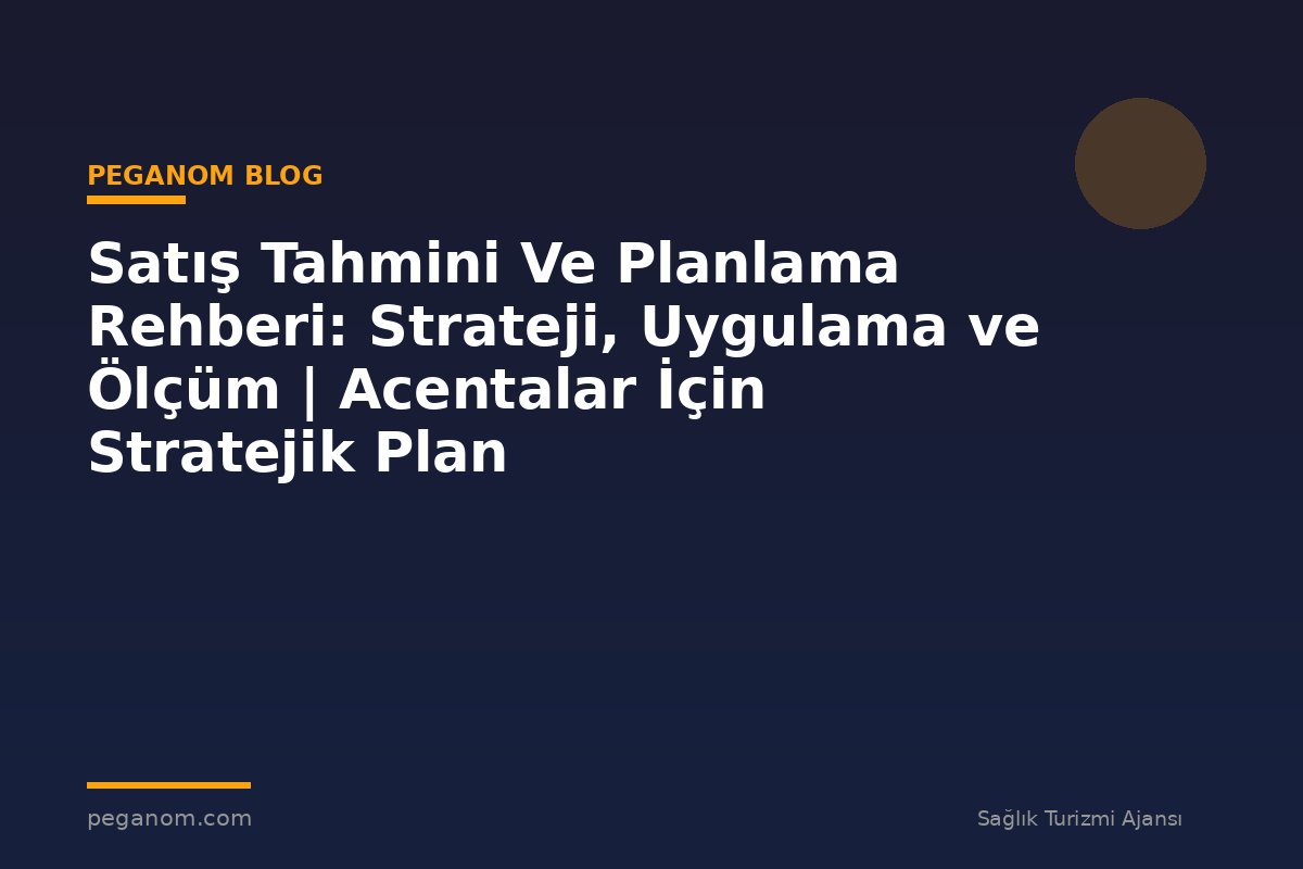 Satış Tahmini Ve Planlama Rehberi: Strateji, Uygulama ve Ölçüm | Acentalar İçin Stratejik Plan