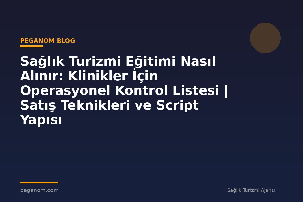 Sağlık Turizmi Eğitimi Nasıl Alınır: Klinikler İçin Operasyonel Kontrol Listesi | Satış Teknikleri ve Script Yapısı