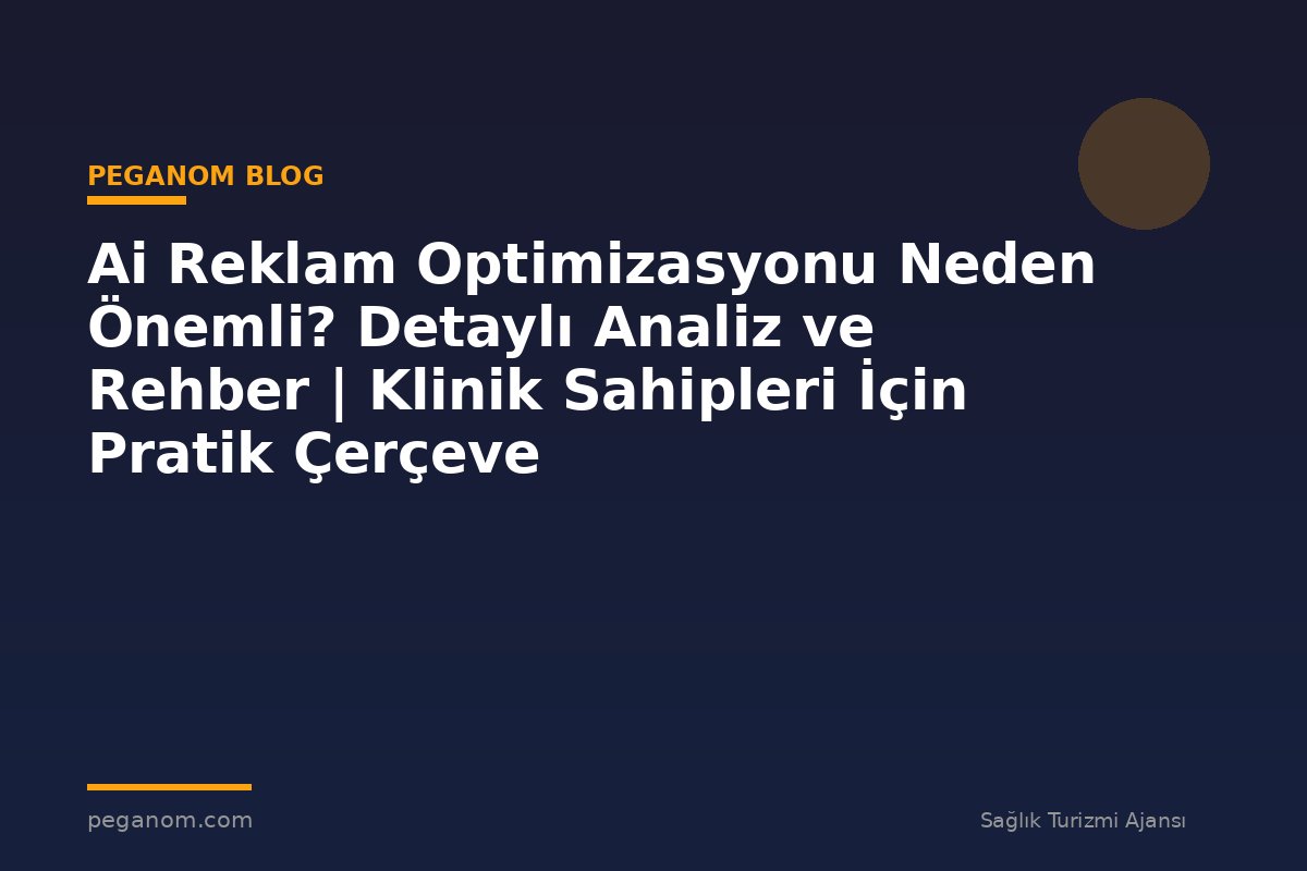 Ai Reklam Optimizasyonu Neden Önemli? Detaylı Analiz ve Rehber | Klinik Sahipleri İçin Pratik Çerçeve