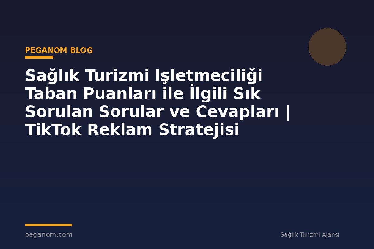 Sağlık Turizmi Işletmeciliği Taban Puanları ile İlgili Sık Sorulan Sorular ve Cevapları | TikTok Reklam Stratejisi
