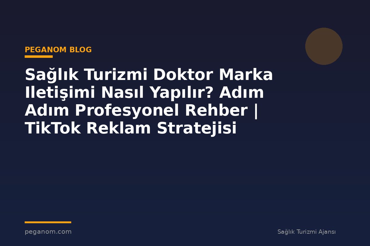 Sağlık Turizmi Doktor Marka Iletişimi Nasıl Yapılır? Adım Adım Profesyonel Rehber | TikTok Reklam Stratejisi