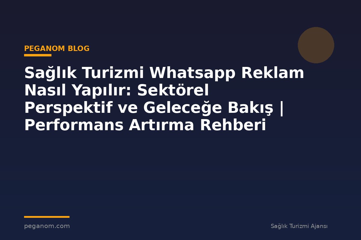 Sağlık Turizmi Whatsapp Reklam Nasıl Yapılır: Sektörel Perspektif ve Geleceğe Bakış | Performans Artırma Rehberi