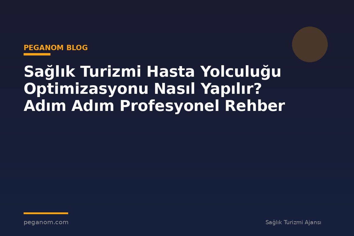 Sağlık Turizmi Hasta Yolculuğu Optimizasyonu Nasıl Yapılır? Adım Adım Profesyonel Rehber