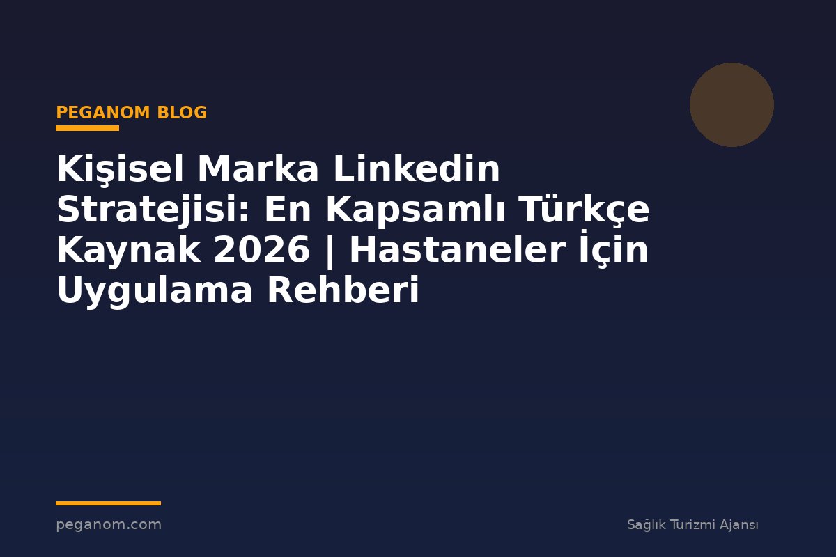 Kişisel Marka Linkedin Stratejisi: En Kapsamlı Türkçe Kaynak 2026 | Hastaneler İçin Uygulama Rehberi