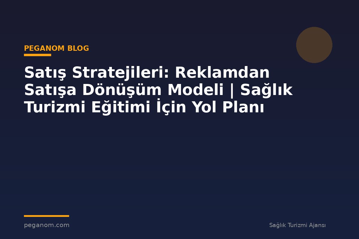Satış Stratejileri: Reklamdan Satışa Dönüşüm Modeli | Sağlık Turizmi Eğitimi İçin Yol Planı