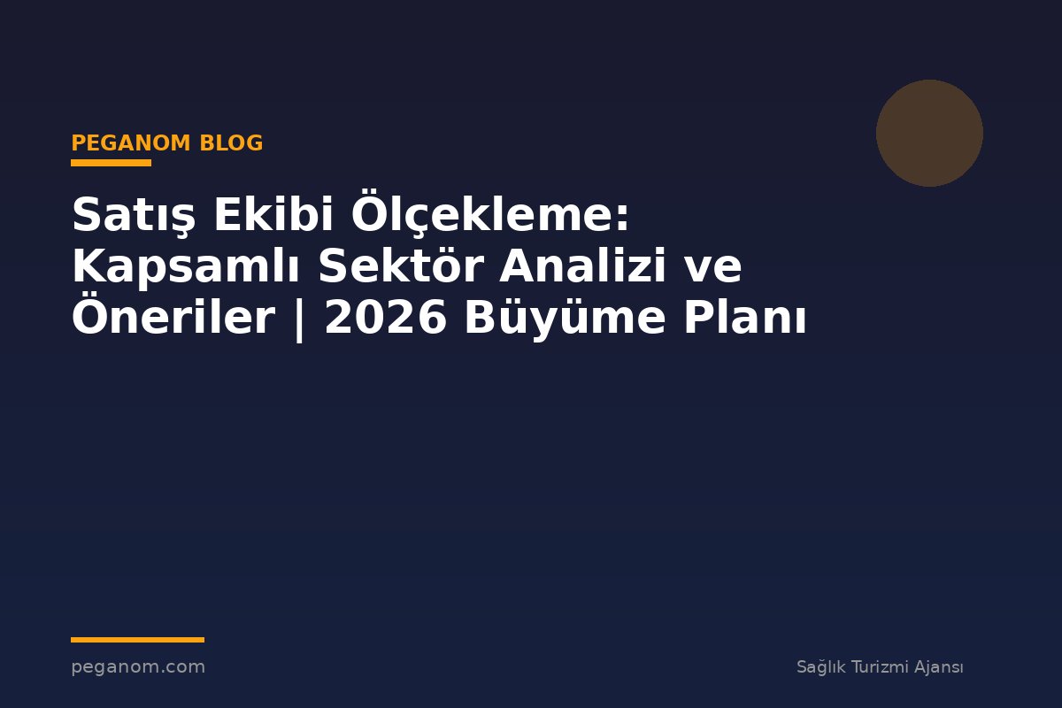 Satış Ekibi Ölçekleme: Kapsamlı Sektör Analizi ve Öneriler | 2026 Büyüme Planı